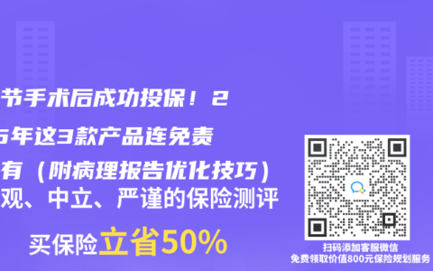 肺結節手術後成功投保！2025年這3款產品連免責都沒有（附病理報告優化技巧）