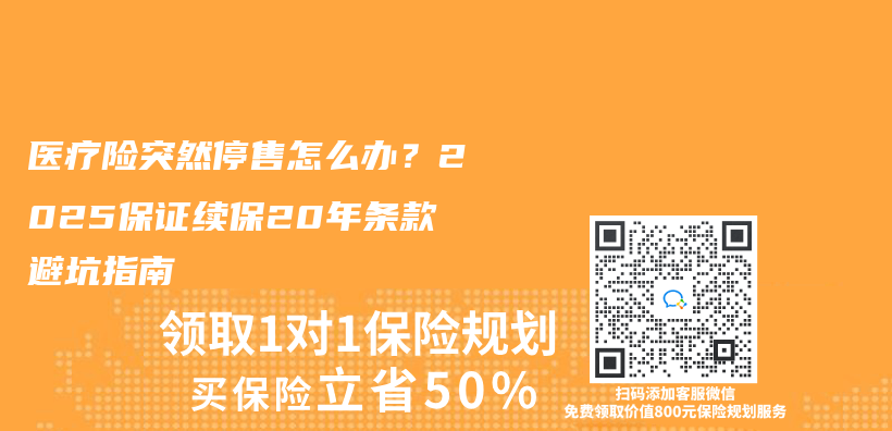 醫療險突然停售怎麽(me) 辦？2025保證續保20年條款避坑指南插圖