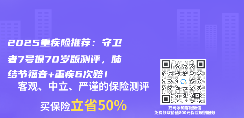 2025重疾險推薦：守衛者7號保70歲版測評，肺結節福音+重疾6次賠！插圖