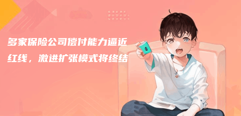 多家保險公司償(chang) 付能力逼近紅線，激進擴張模式將終結插圖