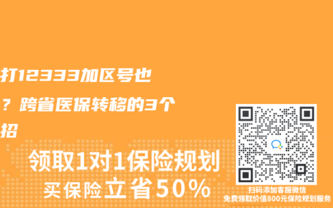 異地打12333加區號也不通？跨省醫保轉移的3個救命招