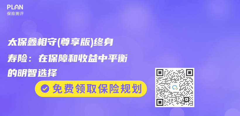 太保鑫相守(尊享版)終身壽險：在保障和收益中平衡的明智選擇插圖