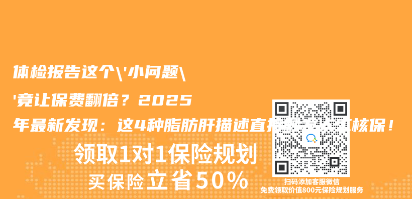 體(ti) 檢報告這個(ge) ’小問題’竟讓保費翻倍？2025年最新發現：這4種脂肪肝描述直接觸發人工核保！插圖