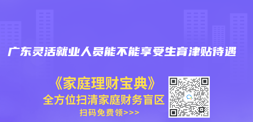 廣東(dong) 靈活就業(ye) 人員能不能享受生育津貼待遇插圖