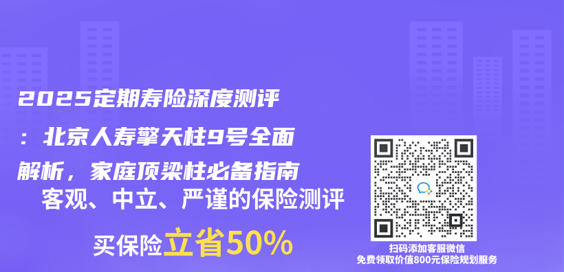 2025定期壽險深度測評：北京人壽擎天柱9號全麵解析，家庭頂梁柱必備指南插圖