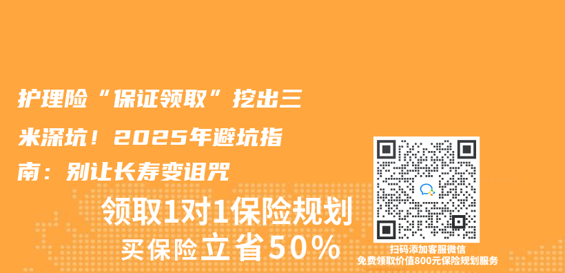 護理險“保證領取”挖出三米深坑！2025年避坑指南：別讓長壽變詛咒插圖