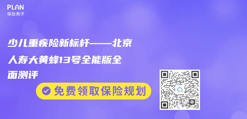 少兒(er) 重疾險新標杆——北京人壽大黃蜂13號全能版全麵測評插圖