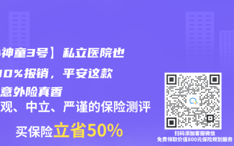 【小神童3號】私立醫院也能100%報銷，平安這款少兒意外險真香