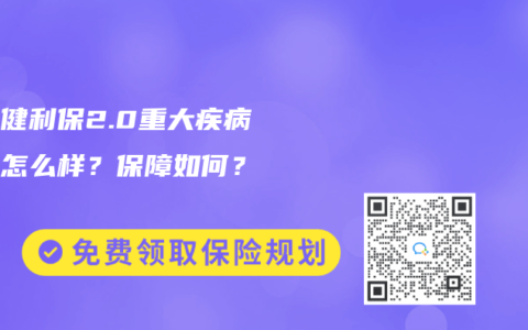 利安健利保2.0重大疾病保險怎麽樣？保障如何？