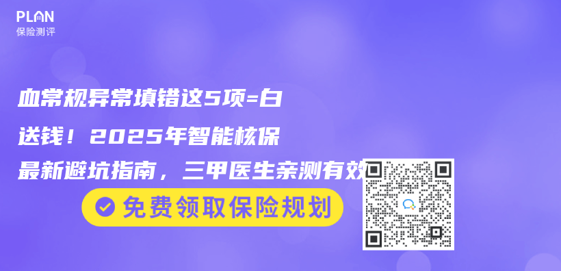 血常規異常填錯這5項=白送錢！2025年智能核保最新避坑指南，三甲醫生親(qin) 測有效插圖