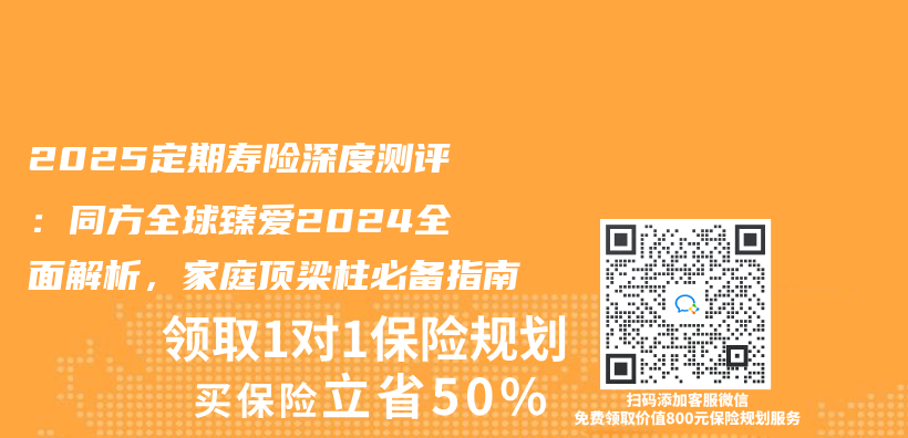 2025定期壽險深度測評：同方全球臻愛2024全麵解析，家庭頂梁柱必備指南插圖