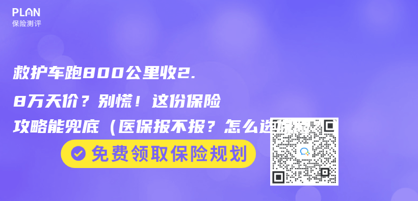 救護車跑800公裏收2.8萬(wan) 天價(jia) ？別慌！這份保險攻略能兜底（醫保報不報？怎麽(me) 選保險？）插圖