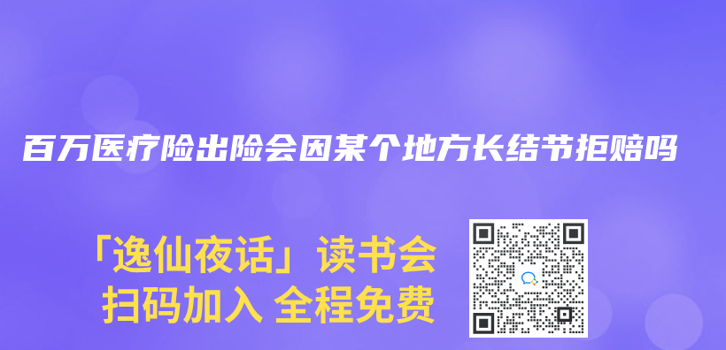 百萬(wan) 醫療險出險會(hui) 因某個(ge) 地方長結節拒賠嗎插圖