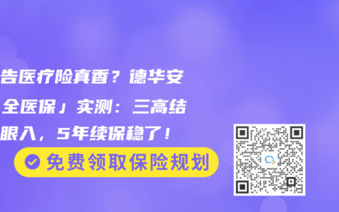 免健告醫療險真香？德華安顧「全醫保」實測：三高結節閉眼入，5年續保穩了！