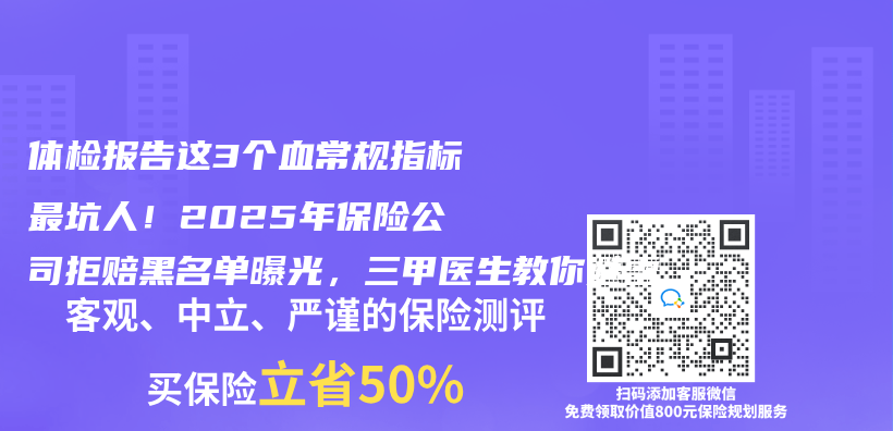 體(ti) 檢報告這3個(ge) 血常規指標最坑人！2025年保險公司拒賠黑名單曝光，三甲醫生教你避雷插圖