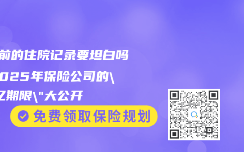 5年前的住院記錄要坦白嗎？2025年保險公司的”記憶期限”大公開