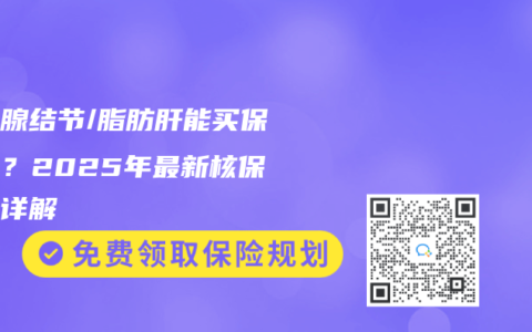 甲狀腺結節/脂肪肝能買保險嗎？2025年最新核保標準詳解