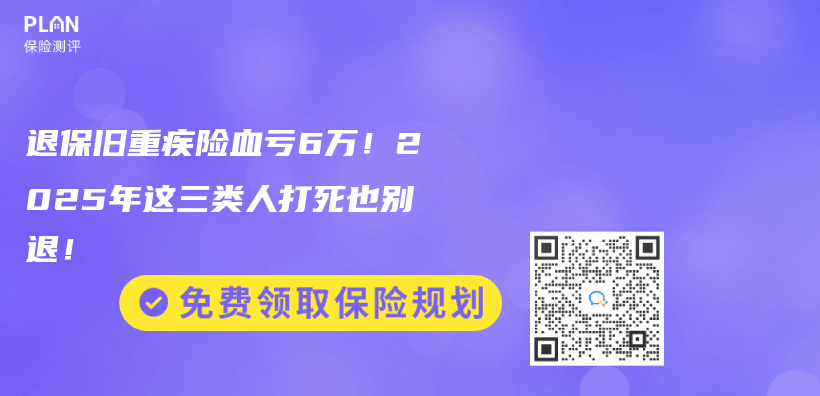 退保舊重疾險血虧(kui) 6萬(wan) ！2025年這三類人打死也別退！插圖