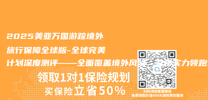 2025美亞(ya) 萬(wan) 國遊蹤境外旅行保障全球版-全球完美計劃深度測評——全麵覆蓋境外風險，救援實力領跑行業(ye) 插圖