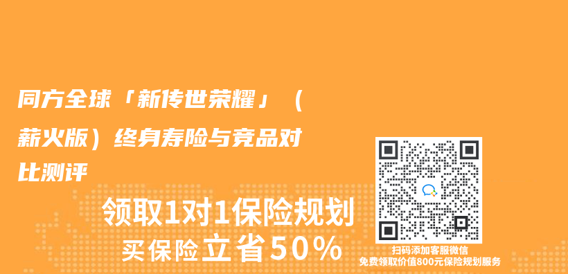 同方全球「新傳(chuan) 世榮耀」（薪火版）終身壽險與(yu) 競品對比測評插圖