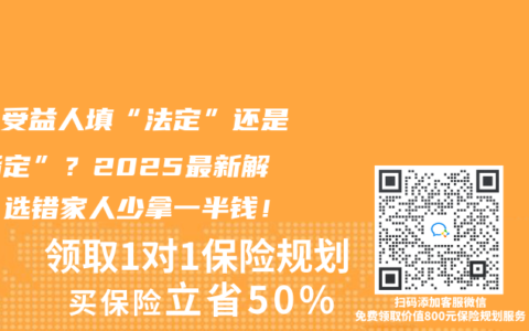 壽險受益人填“法定”還是“指定”？2025最新解讀：選錯家人少拿一半錢！