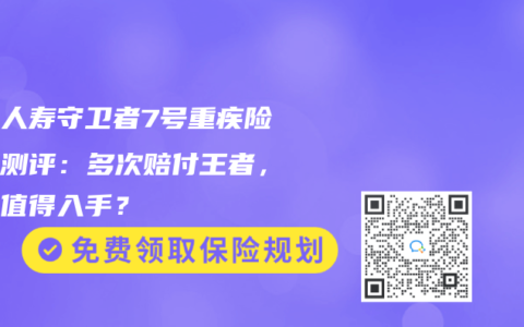 君龍人壽守衛者7號重疾險深度測評：多次賠付王者，是否值得入手？
