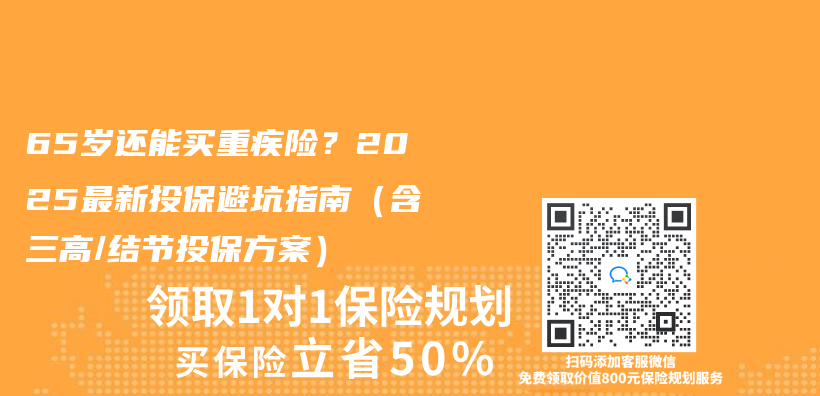 65歲還能買(mai) 重疾險？2025最新投保避坑指南（含三高/結節投保方案）插圖