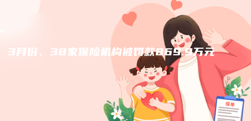 3月份，38家保險機構被罰款869.9萬(wan) 元插圖