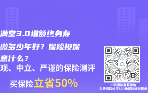 金玉滿堂3.0增額終身壽險要繳多少年好？保險投保要注意什麽？