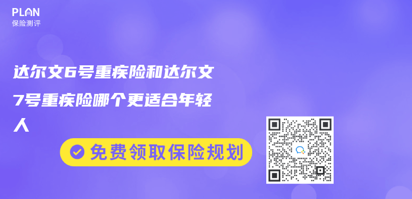 達爾文6號重疾險和達爾文7號重疾險哪個(ge) 更適合年輕人插圖