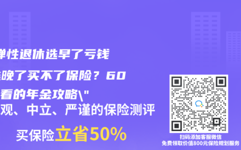 ‌”彈性退休選早了虧錢？選晚了買不了保險？60後必看的年金攻略”