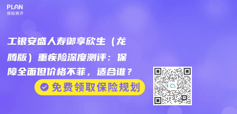 工銀安盛人壽禦享欣生（龍騰版）重疾險深度測評：保障全麵但價(jia) 格不菲，適合誰？插圖