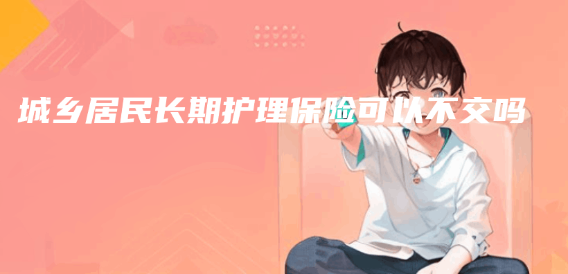 城鄉(xiang) 居民長期護理保險可以不交嗎插圖