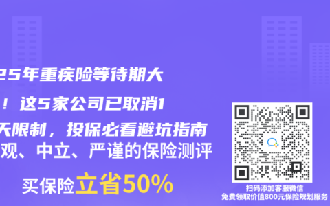 2025年重疾險等待期大縮水！這5家公司已取消180天限製，投保必看避坑指南