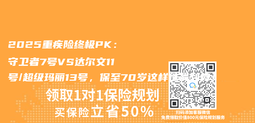 2025重疾險終極PK：守衛者7號VS達爾文11號/超級瑪麗(li) 13號，保至70歲這樣選最劃算！插圖