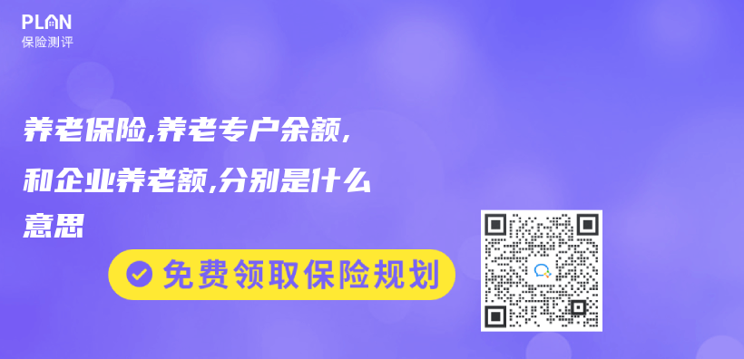 養(yang) 老保險,養(yang) 老專(zhuan) 戶餘(yu) 額,和企業(ye) 養(yang) 老額,分別是什麽(me) 意思插圖