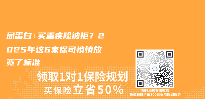 尿蛋白±買(mai) 重疾險被拒？2025年這6家保司悄悄放寬了標準插圖