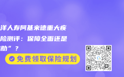 太平洋人壽阿基米德重大疾病保險測評：保障全麵還是“雞肋”？