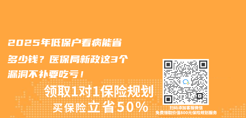 2025年低保戶看病能省多少錢？醫保局新政這3個(ge) 漏洞不補要吃虧(kui) ！插圖