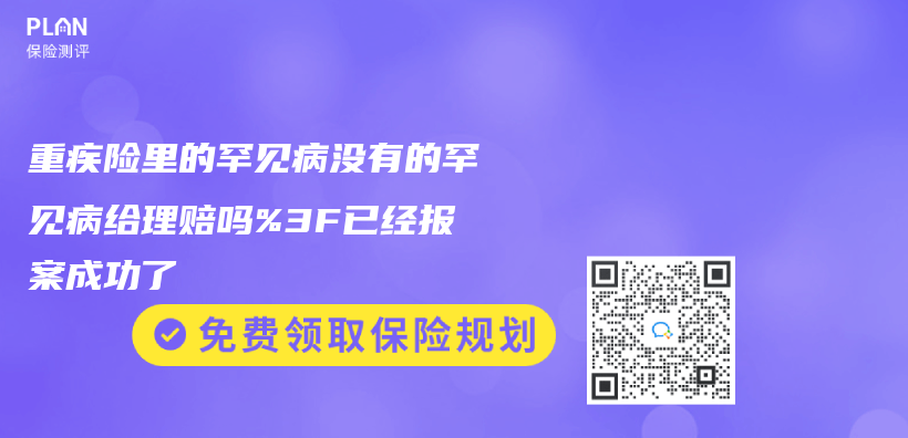 重疾險裏的罕見病沒有的罕見病給理賠嗎%3F已經報案成功了插圖