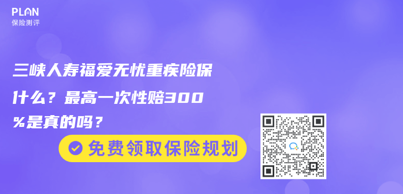 三峽人壽福愛無憂重疾險保什麽(me) ？最高一次性賠300%是真的嗎？插圖