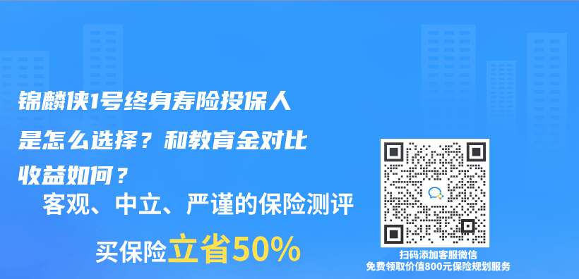 錦麟俠(xia) 1號終身壽險投保人是怎麽(me) 選擇？和教育金對比收益如何？插圖