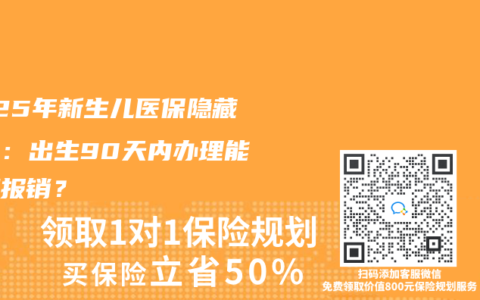 2025年新生兒醫保隱藏福利：出生90天內辦理能追溯報銷？