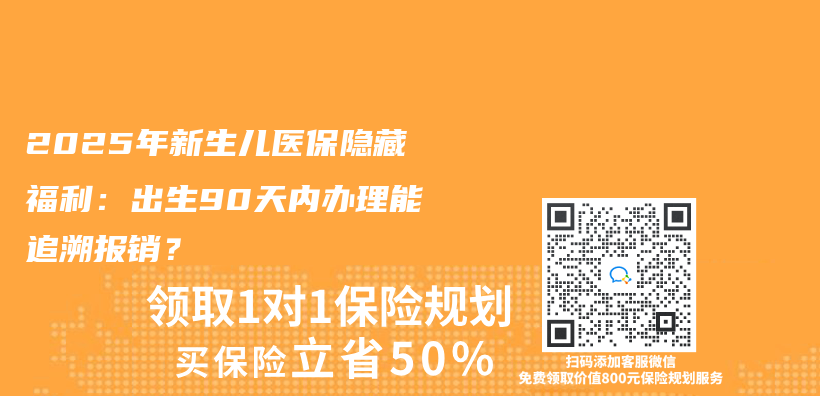 2025年新生兒(er) 醫保隱藏福利：出生90天內(nei) 辦理能追溯報銷？插圖