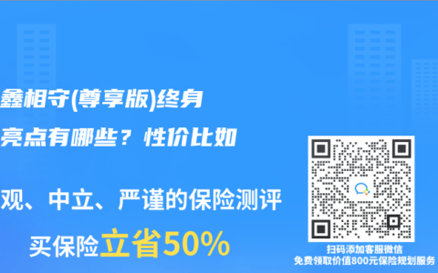 太保鑫相守(尊享版)終身壽險亮點有哪些？性價比如何？