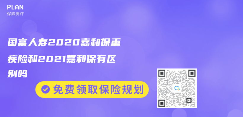 國富人壽2020嘉和保重疾險和2021嘉和保有區別嗎插圖